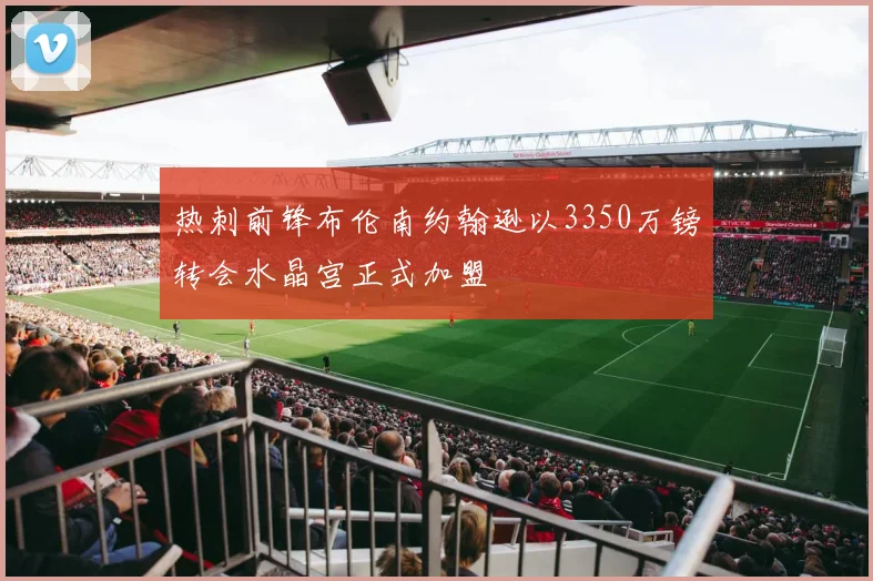 热刺前锋布伦南约翰逊以3350万镑转会水晶宫正式加盟