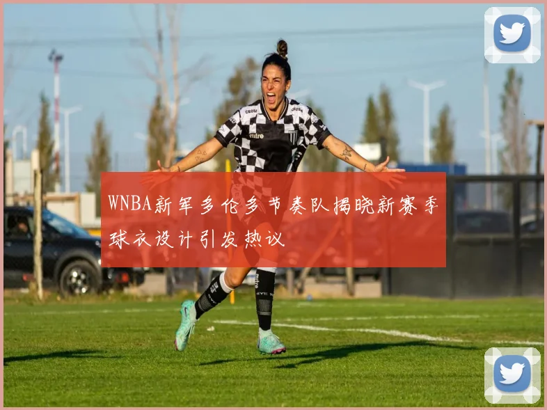 WNBA新军多伦多节奏队揭晓新赛季球衣设计引发热议