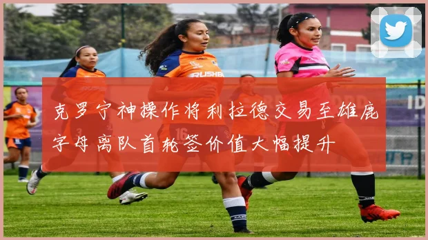 克罗宁神操作将利拉德交易至雄鹿字母离队首轮签价值大幅提升