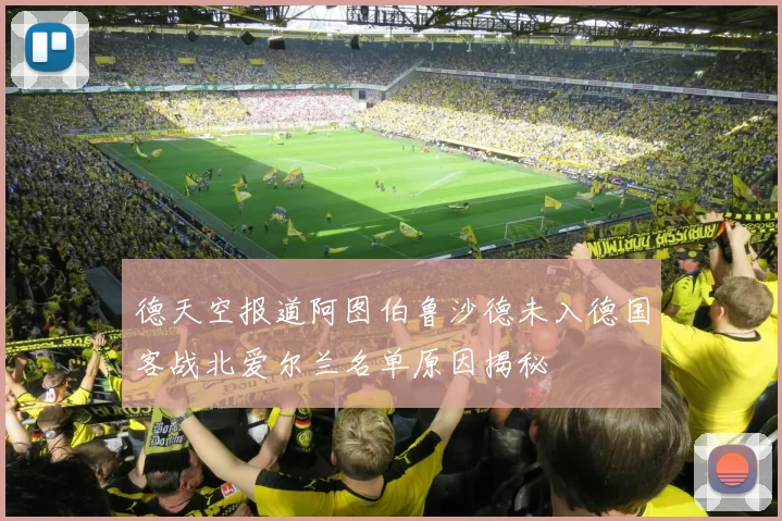 德天空报道阿图伯鲁沙德未入德国客战北爱尔兰名单原因揭秘