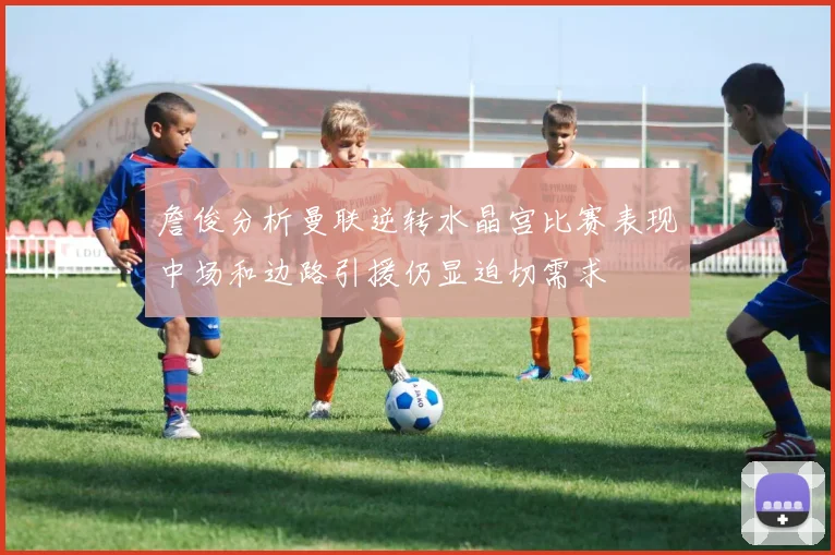 詹俊分析曼联逆转水晶宫比赛表现中场和边路引援仍显迫切需求