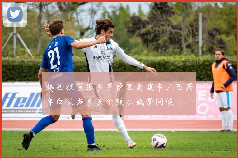 梅西祝贺家乡罗萨里奥建市三百周年向父老乡亲们致以诚挚问候
