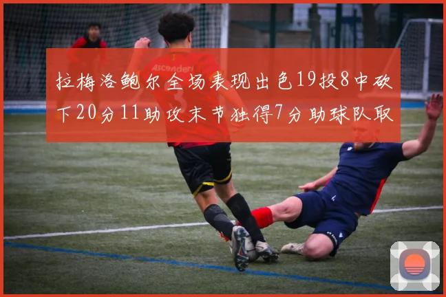 拉梅洛鲍尔全场表现出色19投8中砍下20分11助攻末节独得7分助球队取胜