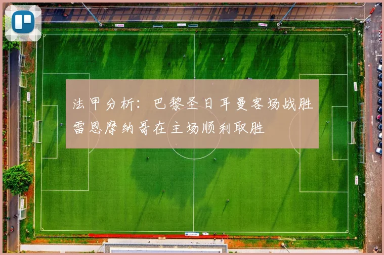 法甲分析：巴黎圣日耳曼客场战胜雷恩摩纳哥在主场顺利取胜