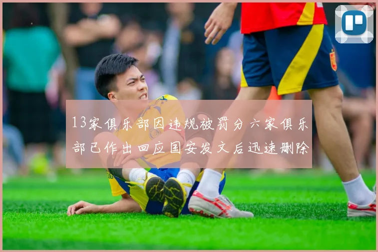 13家俱乐部因违规被罚分六家俱乐部已作出回应国安发文后迅速删除引发关注