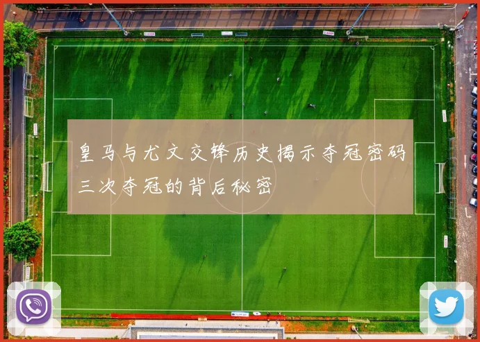 皇马与尤文交锋历史揭示夺冠密码三次夺冠的背后秘密