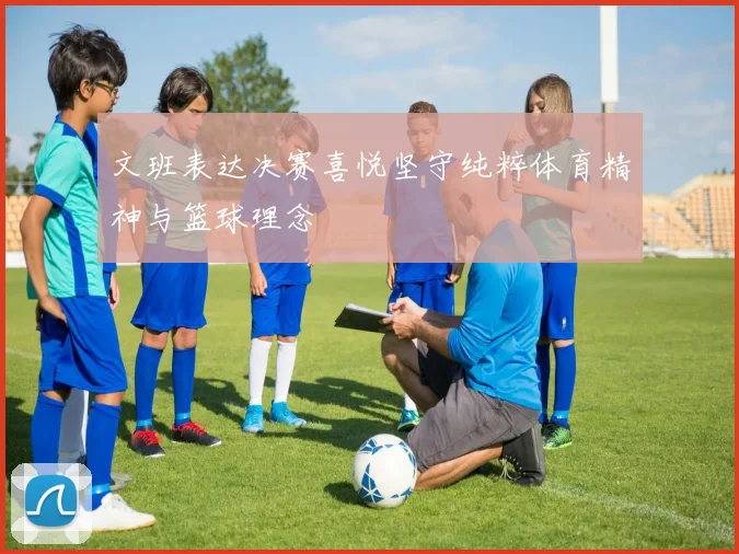 文班表达决赛喜悦坚守纯粹体育精神与篮球理念