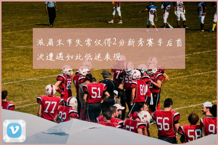 浓眉末节失常仅得2分新秀赛季后首次遭遇如此低迷表现